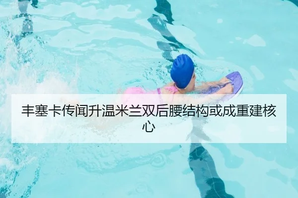 丰塞卡传闻升温米兰双后腰结构或成重建核心