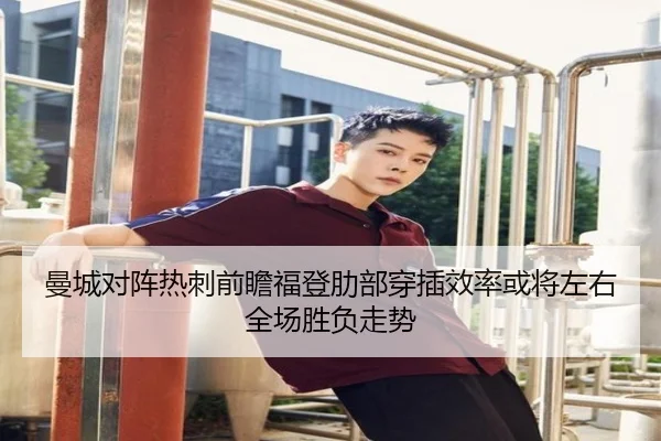 曼城对阵热刺前瞻福登肋部穿插效率或将左右全场胜负走势