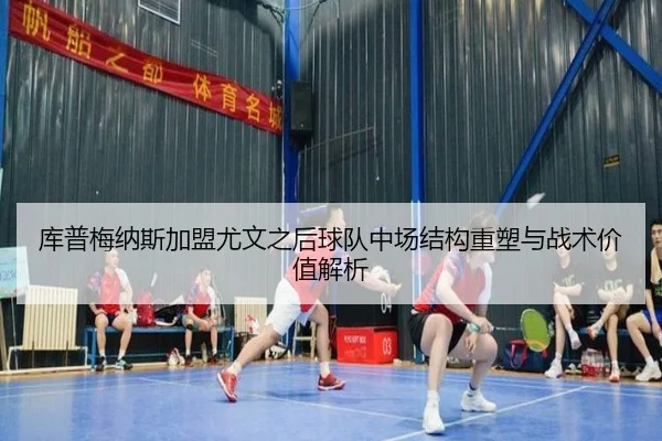 库普梅纳斯加盟尤文之后球队中场结构重塑与战术价值解析