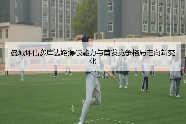 曼城评估多库边路爆破能力与首发竞争格局走向新变化