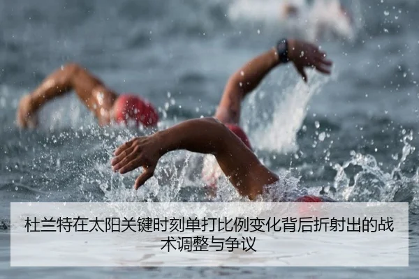 杜兰特在太阳关键时刻单打比例变化背后折射出的战术调整与争议