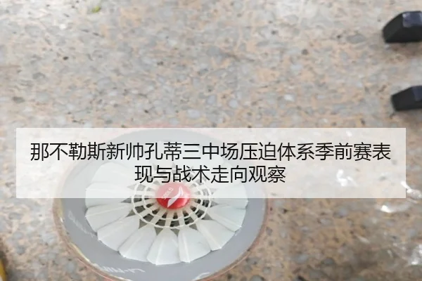那不勒斯新帅孔蒂三中场压迫体系季前赛表现与战术走向观察