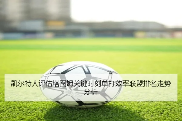 凯尔特人评估塔图姆关键时刻单打效率联盟排名走势分析