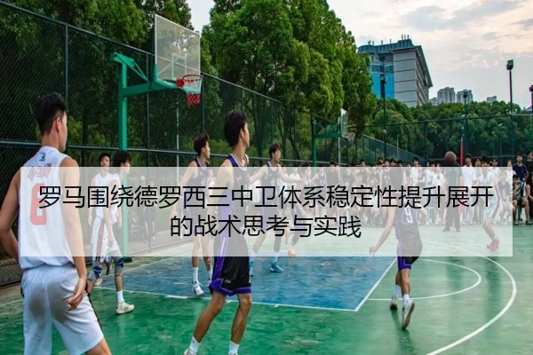 罗马围绕德罗西三中卫体系稳定性提升展开的战术思考与实践