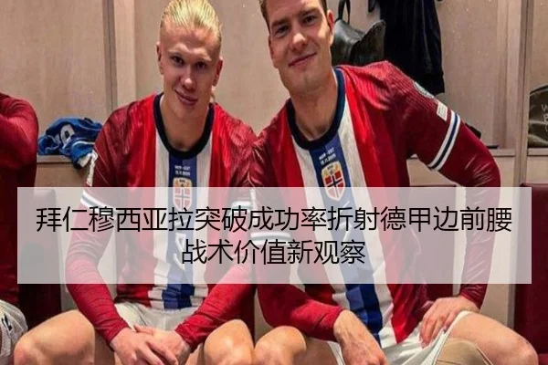 拜仁穆西亚拉突破成功率折射德甲边前腰战术价值新观察
