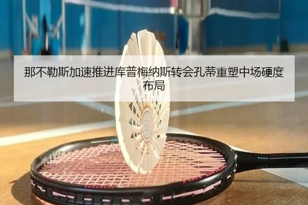 那不勒斯加速推进库普梅纳斯转会孔蒂重塑中场硬度布局